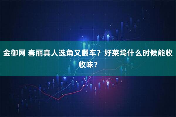 金御网 春丽真人选角又翻车？好莱坞什么时候能收收味？