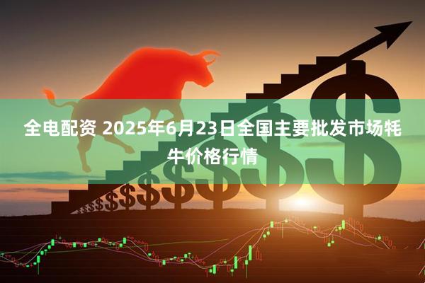 全电配资 2025年6月23日全国主要批发市场牦牛价格行情