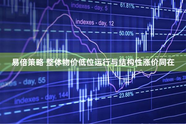 易倍策略 整体物价低位运行与结构性涨价同在