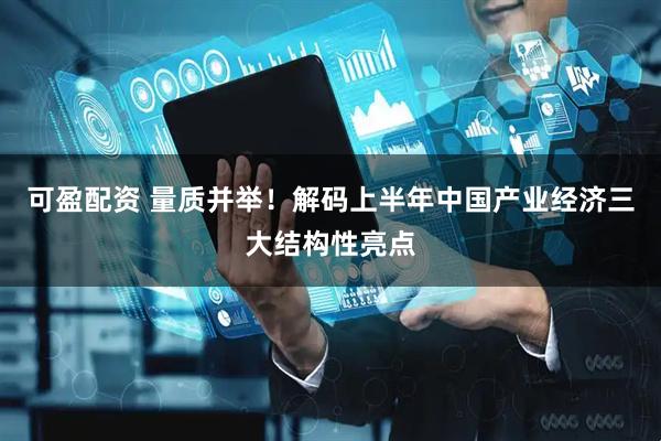 可盈配资 量质并举！解码上半年中国产业经济三大结构性亮点