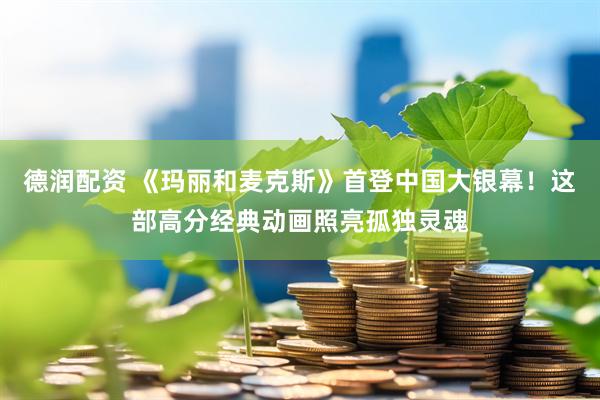 德润配资 《玛丽和麦克斯》首登中国大银幕！这部高分经典动画照亮孤独灵魂