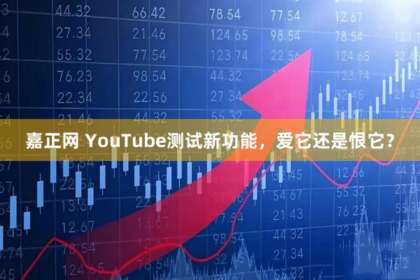 嘉正网 YouTube测试新功能，爱它还是恨它？