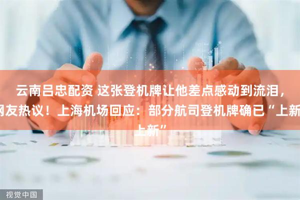 云南吕忠配资 这张登机牌让他差点感动到流泪，网友热议！上海机场回应：部分航司登机牌确已“上新”