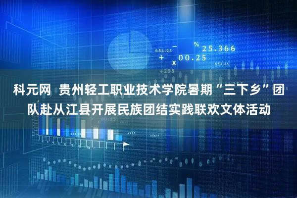 科元网  贵州轻工职业技术学院暑期“三下乡”团队赴从江县开展民族团结实践联欢文体活动