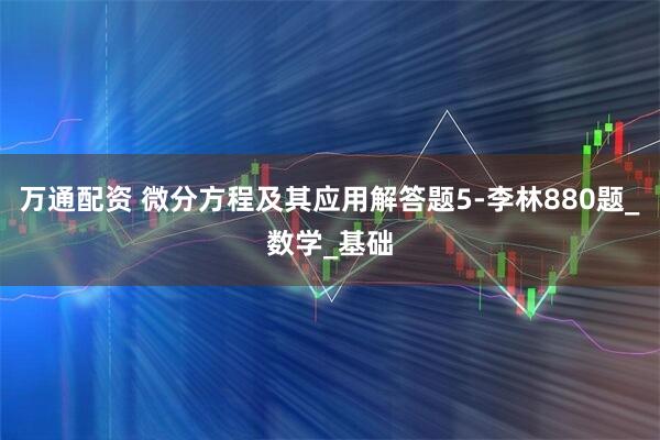 万通配资 微分方程及其应用解答题5-李林880题_数学_基础