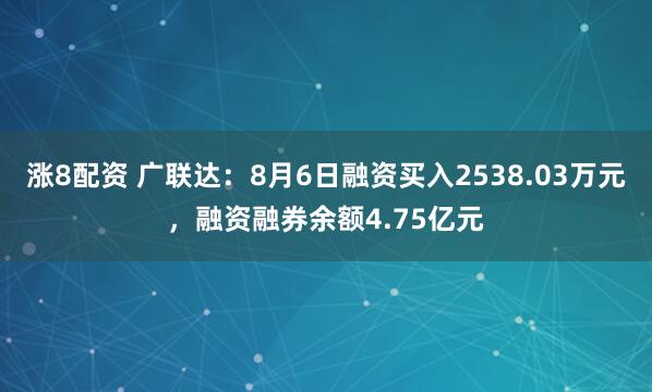涨8配资 广联达：8月6日融资买入2538.03万元，融资融券余额4.75亿元