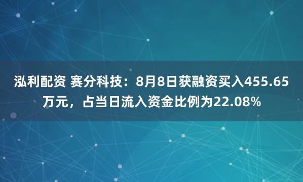 泓利配资 赛分科技：8月8日获融资买入455.65万元，占当日流入资金比例为22.08%
