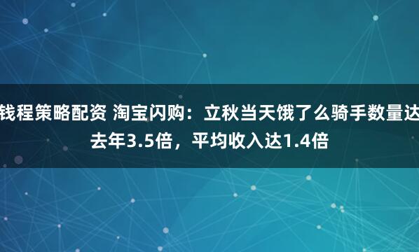钱程策略配资 淘宝闪购：立秋当天饿了么骑手数量达去年3.5倍，平均收入达1.4倍