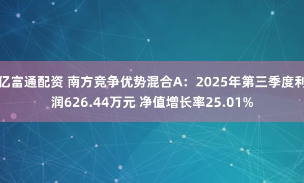 亿富通配资 南方竞争优势混合A：2025年第三季度利润626.44万元 净值增长率25.01%