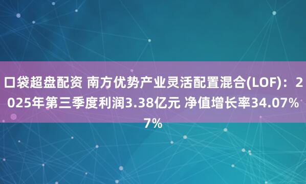 口袋超盘配资 南方优势产业灵活配置混合(LOF)：2025年第三季度利润3.38亿元 净值增长率34.07%