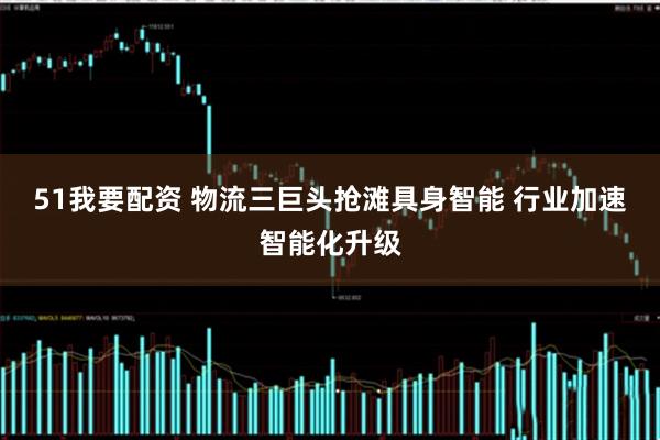 51我要配资 物流三巨头抢滩具身智能 行业加速智能化升级
