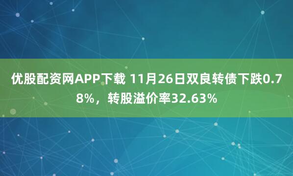 优股配资网APP下载 11月26日双良转债下跌0.78%，转股溢价率32.63%