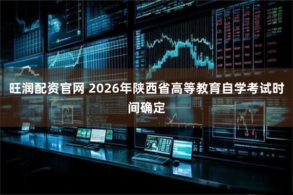 旺润配资官网 2026年陕西省高等教育自学考试时间确定