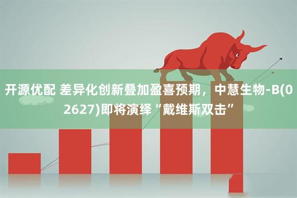 开源优配 差异化创新叠加盈喜预期,中慧生物-B(02627)即将演绎“戴维斯双击”
