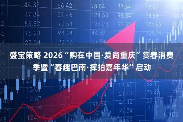 盛宝策略 2026“购在中国·爱尚重庆”赏春消费季暨“春趣巴南·挥拍嘉年华”启动