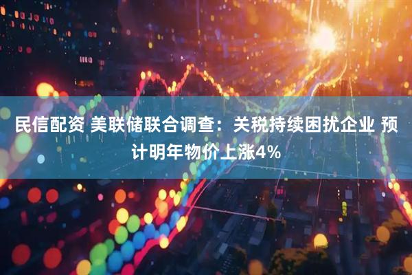 民信配资 美联储联合调查：关税持续困扰企业 预计明年物价上涨4%